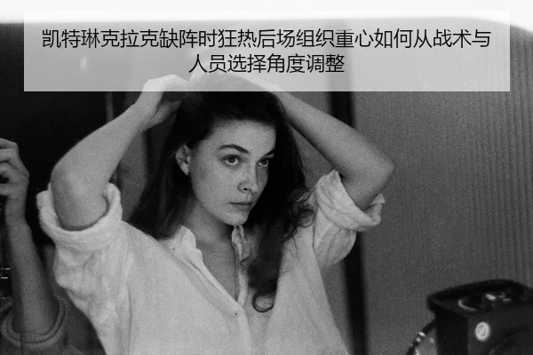 凯特琳克拉克缺阵时狂热后场组织重心如何从战术与人员选择角度调整